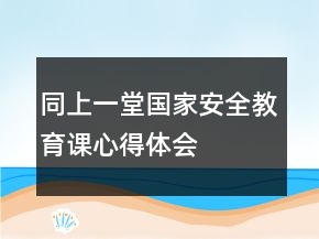 同上一堂國(guó)家安全教育課心得體會(huì)