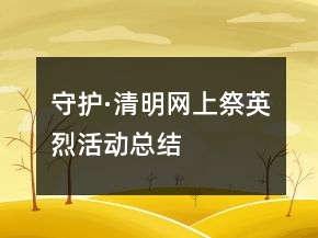 守護(hù)·清明網(wǎng)上祭英烈活動(dòng)總結(jié)