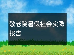 敬老院暑假社會(huì)實(shí)踐報(bào)告