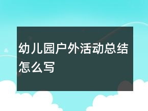 幼兒園戶外活動(dòng)總結(jié)怎么寫