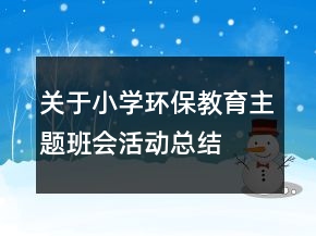 關(guān)于小學(xué)環(huán)保教育主題班會(huì)活動(dòng)總結(jié)