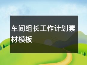 車間組長(zhǎng)工作計(jì)劃素材模板