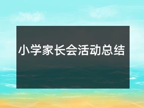 小學(xué)家長(zhǎng)會(huì)活動(dòng)總結(jié)