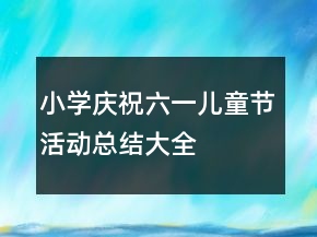 小學(xué)慶祝六一兒童節(jié)活動(dòng)總結(jié)大全