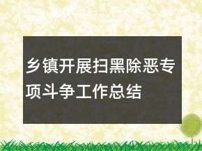 鄉(xiāng)鎮(zhèn)開(kāi)展掃黑除惡專項(xiàng)斗爭(zhēng)工作總結(jié)