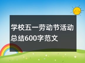 學(xué)校五一勞動節(jié)活動總結(jié)600字范文