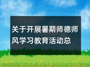 關(guān)于開展暑期師德師風(fēng)學(xué)習(xí)教育活動總結(jié)范文