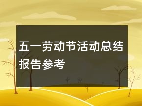 五一勞動節(jié)活動總結(jié)報告參考