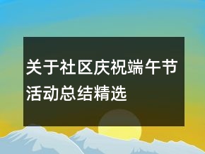 關(guān)于社區(qū)慶祝端午節(jié)活動(dòng)總結(jié)精選