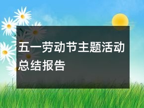 五一勞動(dòng)節(jié)主題活動(dòng)總結(jié)報(bào)告