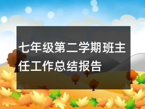 七年級第二學(xué)期班主任工作總結(jié)報告