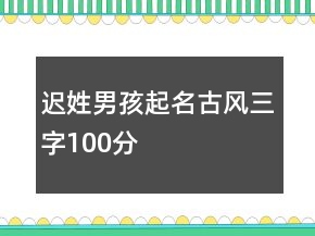 遲姓男孩起名古風(fēng)三字100分