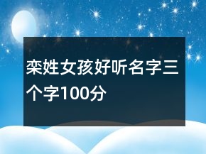 欒姓女孩好聽名字三個(gè)字100分