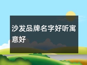 沙發(fā)品牌名字好聽寓意好