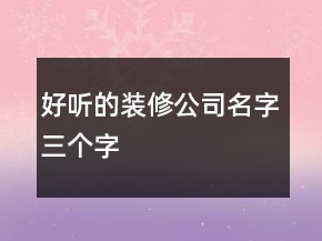 好聽的裝修公司名字三個(gè)字