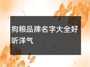 狗糧品牌名字大全好聽洋氣
