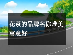 花茶的品牌名稱唯美寓意好