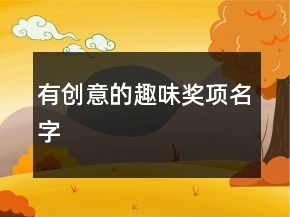 有創(chuàng)意的趣味獎(jiǎng)項(xiàng)名字