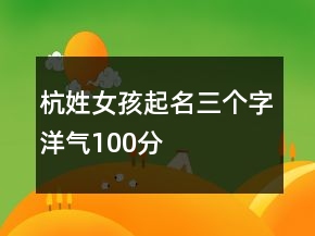 杭姓女孩起名三個(gè)字洋氣100分