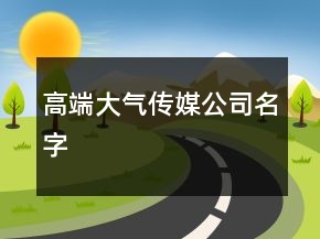 高端大氣傳媒公司名字