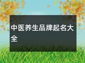 中醫(yī)養(yǎng)生品牌起名大全