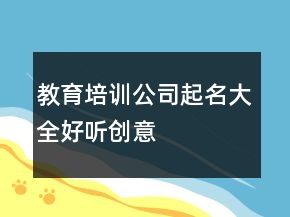 教育培訓(xùn)公司起名大全好聽(tīng)創(chuàng)意