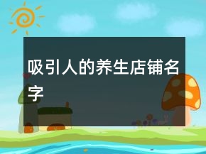 吸引人的養(yǎng)生店鋪名字
