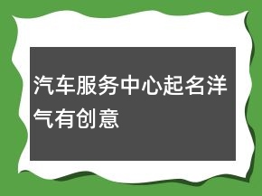 汽車服務(wù)中心起名洋氣有創(chuàng)意