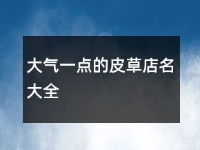 大氣一點(diǎn)的皮草店名大全