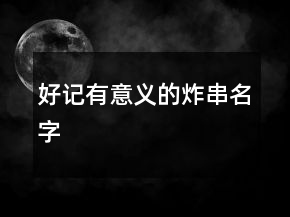 好記有意義的炸串名字