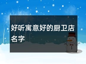 好聽寓意好的廚衛(wèi)店名字