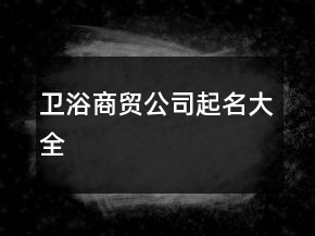 衛(wèi)浴商貿(mào)公司起名大全