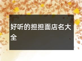 好聽的擔(dān)擔(dān)面店名大全