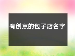 有創(chuàng)意的包子店名字