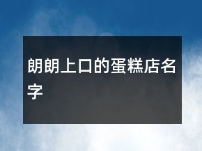 朗朗上口的蛋糕店名字