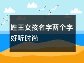 姓王女孩名字兩個字好聽時尚