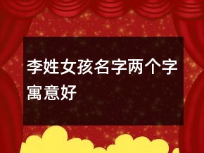 李姓女孩名字兩個(gè)字寓意好