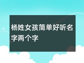 楊姓女孩簡單好聽名字兩個(gè)字