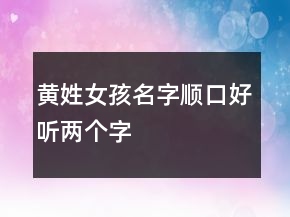 黃姓女孩名字順口好聽兩個(gè)字