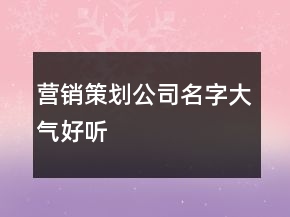 營銷策劃公司名字大氣好聽