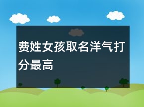 費(fèi)姓女孩取名洋氣打分最高
