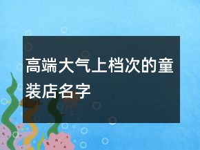 高端大氣上檔次的童裝店名字