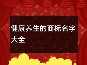 健康養(yǎng)生的商標名字大全