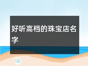 好聽(tīng)高檔的珠寶店名字