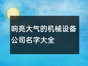 響亮大氣的機械設備公司名字大全