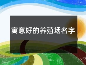 寓意好的養(yǎng)殖場名字