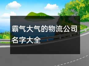 霸氣大氣的物流公司名字大全