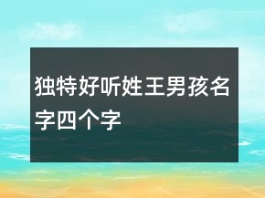獨(dú)特好聽姓王男孩名字四個(gè)字