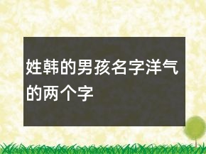 姓韓的男孩名字洋氣的兩個(gè)字