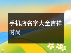 手機店名字大全吉祥時尚